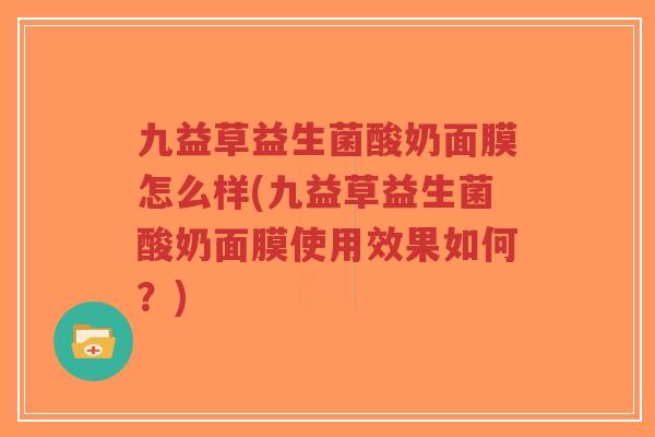 九益草益生菌酸奶面膜怎么样(九益草益生菌酸奶面膜使用效果如何?)-第1张图片-超越 九益草益生菌酸奶面膜怎么样(九益草益生菌酸奶面膜使用效果如何?)-第1张图片-超越