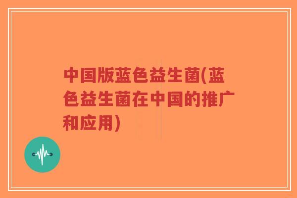 中国版蓝色益生菌(蓝色益生菌在中国的推广和应用)-第1张图片-超越 中国版蓝色益生菌(蓝色益生菌在中国的推广和应用)-第1张图片-超越