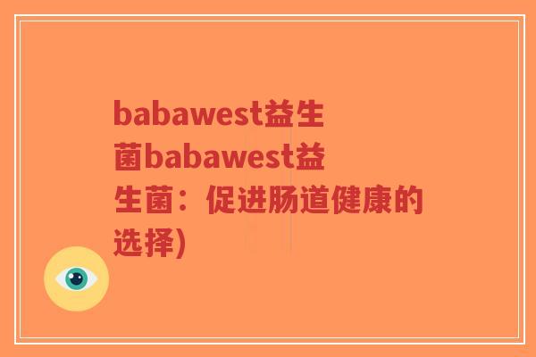 babawest益生菌babawest益生菌:促进肠道健康的选择)-第1张图片-超越 babawest益生菌babawest益生菌:促进肠道健康的选择)-第1张图片-超越
