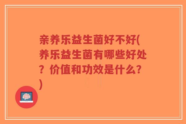 亲养乐益生菌好不好(养乐益生菌有哪些好处?价值和功效是什么?)-第1张图片-超越 亲养乐益生菌好不好(养乐益生菌有哪些好处?价值和功效是什么?)-第1张图片-超越