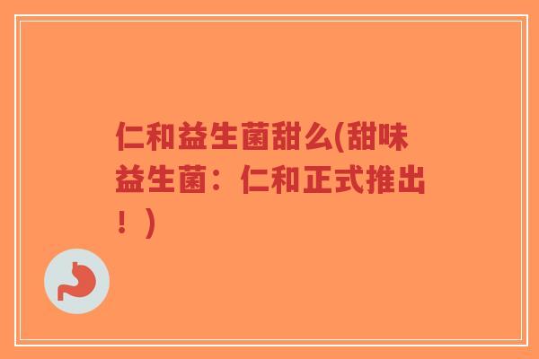 仁和益生菌甜么(甜味益生菌:仁和正式推出!)-第1张图片-超越 仁和益生菌甜么(甜味益生菌:仁和正式推出!)-第1张图片-超越
