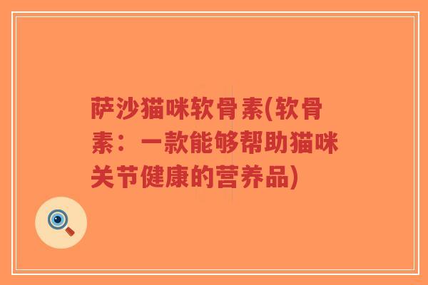 萨沙猫咪软骨素(软骨素:一款能够帮助猫咪关节健康的营养品)-第1张图片-超越 萨沙猫咪软骨素(软骨素:一款能够帮助猫咪关节健康的营养品)-第1张图片-超越