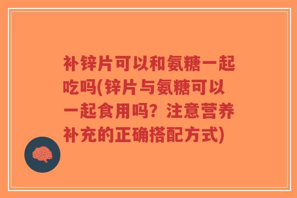 补锌片可以和氨糖一起吃吗(锌片与氨糖可以一起食用吗?注意营养补充的正确搭配方式)-第1张图片-超越 补锌片可以和氨糖一起吃吗(锌片与氨糖可以一起食用吗?注意营养补充的正确搭配方式)-第1张图片-超越