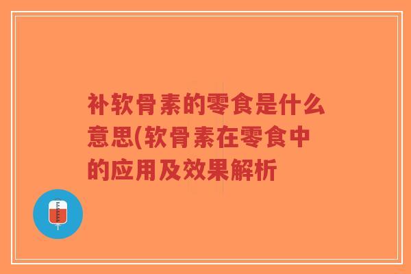 补软骨素的零食是什么意思(软骨素在零食中的应用及效果解析-第1张图片-超越 补软骨素的零食是什么意思(软骨素在零食中的应用及效果解析-第1张图片-超越