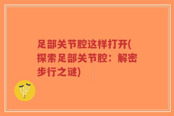 足部关节腔这样打开(探索足部关节腔:解密步行之谜)-第1张图片-超越 足部关节腔这样打开(探索足部关节腔:解密步行之谜)-第1张图片-超越