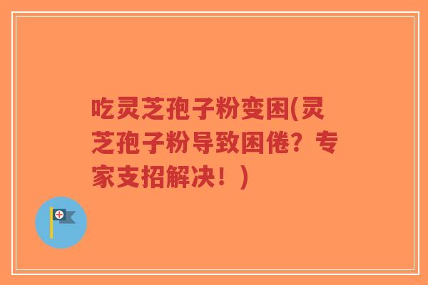 吃灵芝孢子粉变困(灵芝孢子粉导致困倦？专家支招解决！)-第1张图片-超越