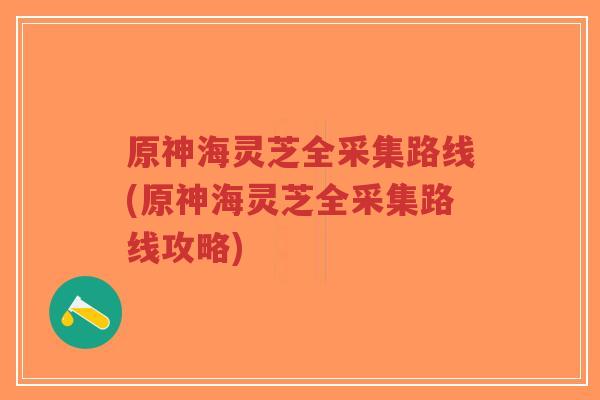 原神海灵芝全采集路线(原神海灵芝全采集路线攻略)-第1张图片-超越 原神海灵芝全采集路线(原神海灵芝全采集路线攻略)-第1张图片-超越