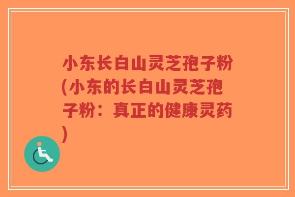 小东长白山灵芝孢子粉(小东的长白山灵芝孢子粉:真正的健康灵药)-第1张图片-超越 小东长白山灵芝孢子粉(小东的长白山灵芝孢子粉:真正的健康灵药)-第1张图片-超越