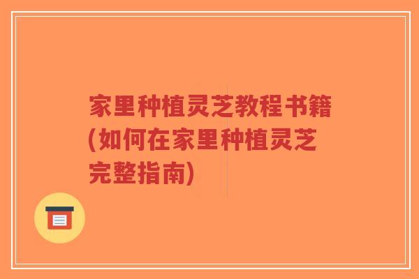 家里种植灵芝教程书籍(如何在家里种植灵芝完整指南)-第1张图片-超越 家里种植灵芝教程书籍(如何在家里种植灵芝完整指南)-第1张图片-超越