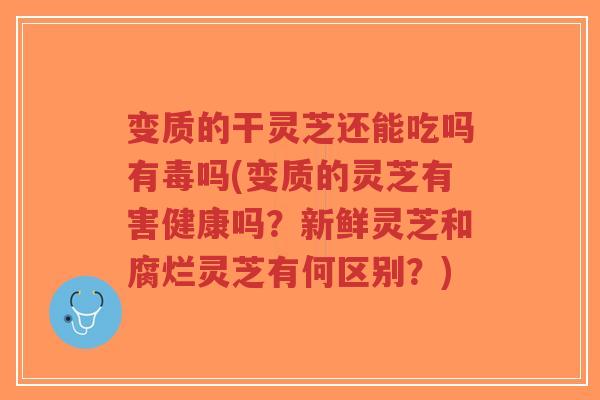 变质的干灵芝还能吃吗有毒吗(变质的灵芝有害健康吗?新鲜灵芝和腐烂灵芝有何区别?)-第1张图片-超越 变质的干灵芝还能吃吗有毒吗(变质的灵芝有害健康吗?新鲜灵芝和腐烂灵芝有何区别?)-第1张图片-超越