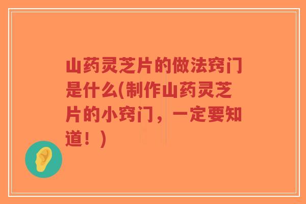 山药灵芝片的做法窍门是什么(制作山药灵芝片的小窍门,一定要知道!)-第1张图片-超越 山药灵芝片的做法窍门是什么(制作山药灵芝片的小窍门,一定要知道!)-第1张图片-超越