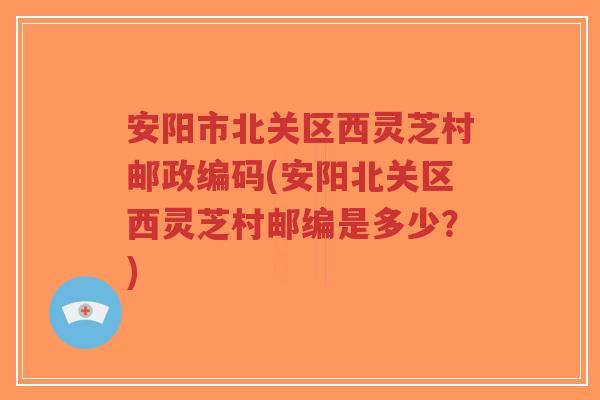 安阳市北关区西灵芝村邮政编码(安阳北关区西灵芝村邮编是多少?)-第1张图片-超越 安阳市北关区西灵芝村邮政编码(安阳北关区西灵芝村邮编是多少?)-第1张图片-超越