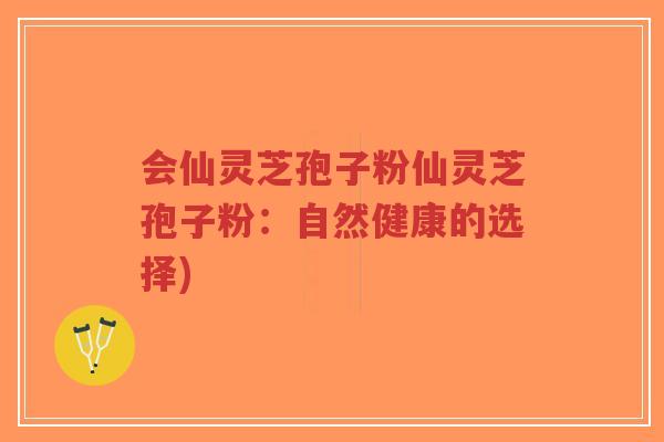 会仙灵芝孢子粉仙灵芝孢子粉:自然健康的选择)-第1张图片-超越 会仙灵芝孢子粉仙灵芝孢子粉:自然健康的选择)-第1张图片-超越