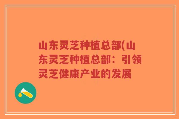 山东灵芝种植总部(山东灵芝种植总部:引领灵芝健康产业的发展-第1张图片-超越 山东灵芝种植总部(山东灵芝种植总部:引领灵芝健康产业的发展-第1张图片-超越