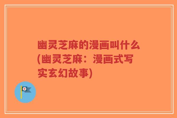 幽灵芝麻的漫画叫什么(幽灵芝麻:漫画式写实玄幻故事)-第1张图片-超越 幽灵芝麻的漫画叫什么(幽灵芝麻:漫画式写实玄幻故事)-第1张图片-超越