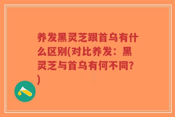 养发黑灵芝跟首乌有什么区别(对比养发：黑灵芝与首乌有何不同？)-第1张图片-超越