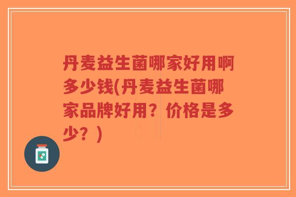 丹麦益生菌哪家好用啊多少钱(丹麦益生菌哪家品牌好用?价格是多少?)-第1张图片-超越 丹麦益生菌哪家好用啊多少钱(丹麦益生菌哪家品牌好用?价格是多少?)-第1张图片-超越