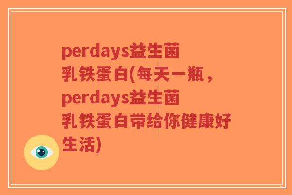 perdays益生菌乳铁蛋白(每天一瓶,perdays益生菌乳铁蛋白带给你健康好生活)-第1张图片-超越 perdays益生菌乳铁蛋白(每天一瓶,perdays益生菌乳铁蛋白带给你健康好生活)-第1张图片-超越