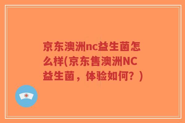 京东澳洲nc益生菌怎么样(京东售澳洲NC益生菌,体验如何?)-第1张图片-超越 京东澳洲nc益生菌怎么样(京东售澳洲NC益生菌,体验如何?)-第1张图片-超越