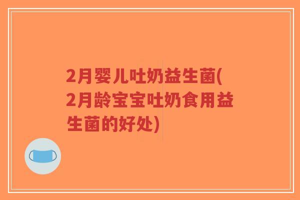 2月婴儿吐奶益生菌(2月龄宝宝吐奶食用益生菌的好处)-第1张图片-超越