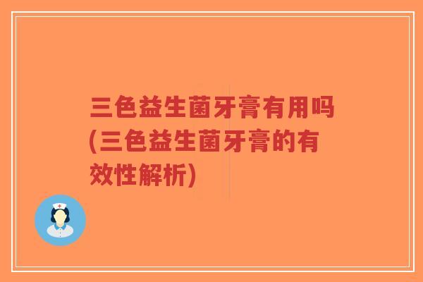 三色益生菌牙膏有用吗(三色益生菌牙膏的有效性解析)-第1张图片-超越 三色益生菌牙膏有用吗(三色益生菌牙膏的有效性解析)-第1张图片-超越
