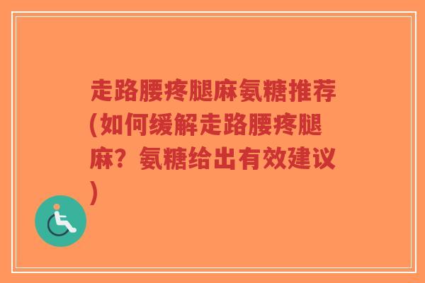 走路腰疼腿麻氨糖推荐(如何缓解走路腰疼腿麻？氨糖给出有效建议)-第1张图片-超越