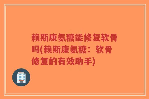 赖斯康氨糖能修复软骨吗(赖斯康氨糖:软骨修复的有效助手)-第1张图片-超越 赖斯康氨糖能修复软骨吗(赖斯康氨糖:软骨修复的有效助手)-第1张图片-超越