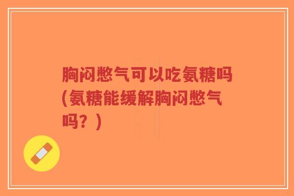 胸闷憋气可以吃氨糖吗(氨糖能缓解胸闷憋气吗?)-第1张图片-超越 胸闷憋气可以吃氨糖吗(氨糖能缓解胸闷憋气吗?)-第1张图片-超越