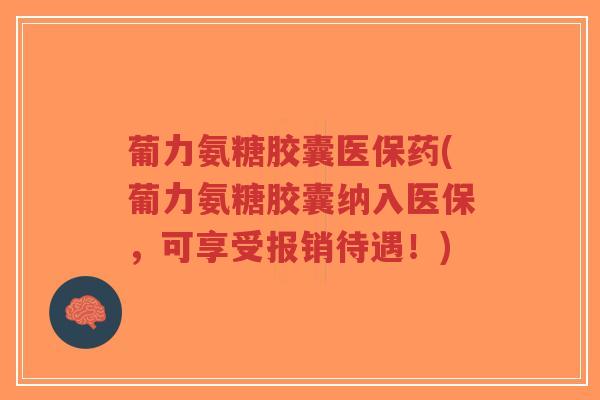 葡力氨糖胶囊医保药(葡力氨糖胶囊纳入医保,可享受报销待遇!)-第1张图片-超越 葡力氨糖胶囊医保药(葡力氨糖胶囊纳入医保,可享受报销待遇!)-第1张图片-超越