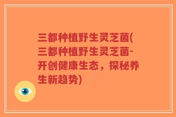 三都种植野生灵芝菌(三都种植野生灵芝菌-开创健康生态，探秘养生新趋势)-第1张图片-超越