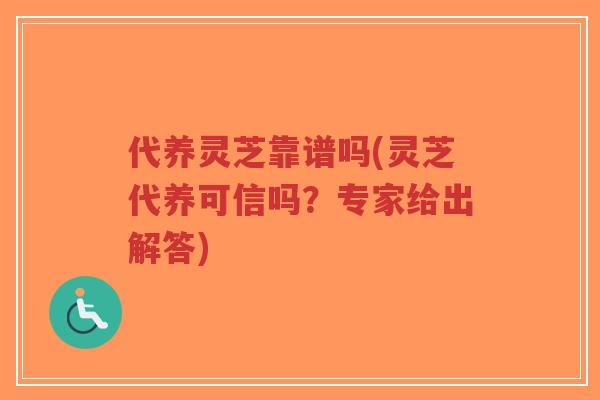 代养灵芝靠谱吗(灵芝代养可信吗?专家给出解答)-第1张图片-超越 代养灵芝靠谱吗(灵芝代养可信吗?专家给出解答)-第1张图片-超越