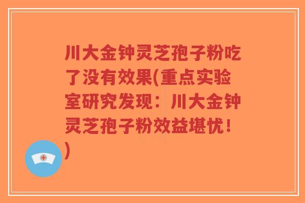 川大金钟灵芝孢子粉吃了没有效果(重点实验室研究发现：川大金钟灵芝孢子粉效益堪忧！)-第1张图片-超越