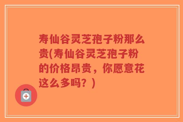寿仙谷灵芝孢子粉那么贵(寿仙谷灵芝孢子粉的价格昂贵,你愿意花这么多吗?)-第1张图片-超越 寿仙谷灵芝孢子粉那么贵(寿仙谷灵芝孢子粉的价格昂贵,你愿意花这么多吗?)-第1张图片-超越