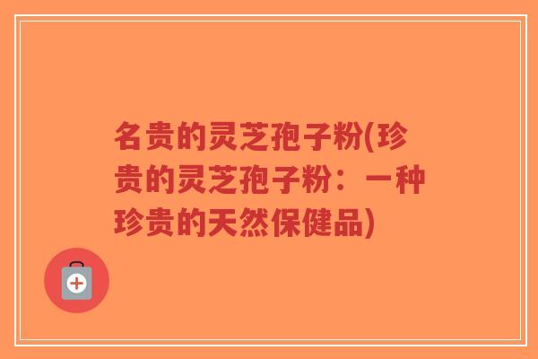 名贵的灵芝孢子粉(珍贵的灵芝孢子粉:一种珍贵的天然保健品)-第1张图片-超越 名贵的灵芝孢子粉(珍贵的灵芝孢子粉:一种珍贵的天然保健品)-第1张图片-超越