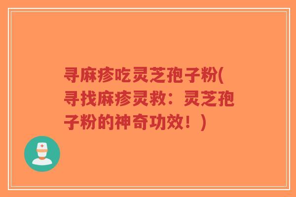 寻麻疹吃灵芝孢子粉(寻找麻疹灵救:灵芝孢子粉的神奇功效!)-第1张图片-超越 寻麻疹吃灵芝孢子粉(寻找麻疹灵救:灵芝孢子粉的神奇功效!)-第1张图片-超越