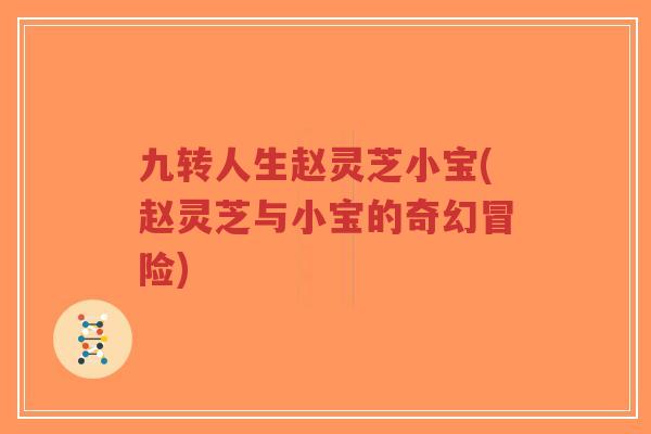 九转人生赵灵芝小宝(赵灵芝与小宝的奇幻冒险)-第1张图片-超越 九转人生赵灵芝小宝(赵灵芝与小宝的奇幻冒险)-第1张图片-超越