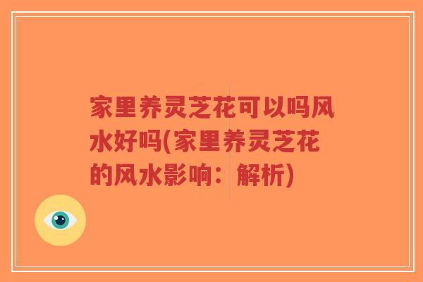 家里养灵芝花可以吗风水好吗(家里养灵芝花的风水影响:解析)-第1张图片-超越 家里养灵芝花可以吗风水好吗(家里养灵芝花的风水影响:解析)-第1张图片-超越