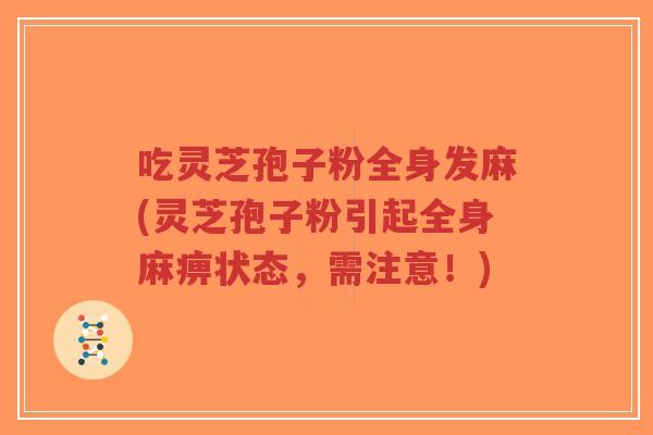 吃灵芝孢子粉全身发麻(灵芝孢子粉引起全身麻痹状态,需注意!)-第1张图片-超越 吃灵芝孢子粉全身发麻(灵芝孢子粉引起全身麻痹状态,需注意!)-第1张图片-超越