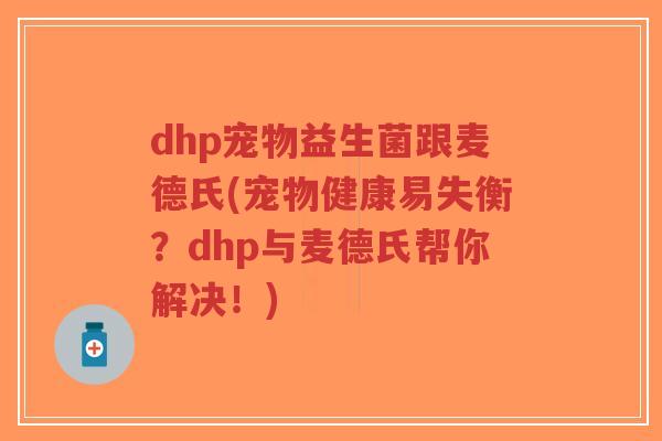 dhp宠物益生菌跟麦德氏(宠物健康易失衡？dhp与麦德氏帮你解决！)-第1张图片-超越