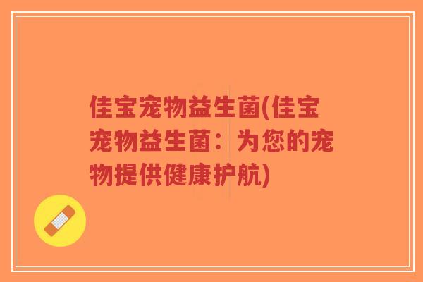 佳宝宠物益生菌(佳宝宠物益生菌：为您的宠物提供健康护航)-第1张图片-超越