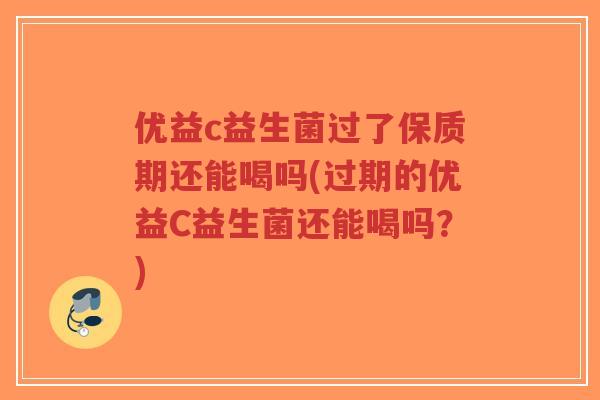 优益c益生菌过了保质期还能喝吗(过期的优益C益生菌还能喝吗?)-第1张图片-超越 优益c益生菌过了保质期还能喝吗(过期的优益C益生菌还能喝吗?)-第1张图片-超越