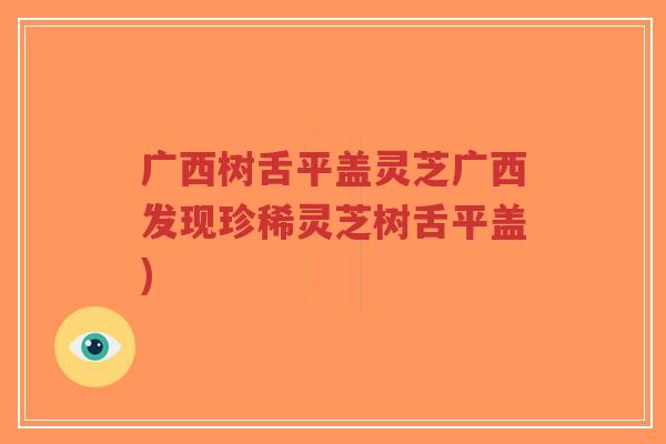 广西树舌平盖灵芝广西发现珍稀灵芝树舌平盖)-第1张图片-超越 广西树舌平盖灵芝广西发现珍稀灵芝树舌平盖)-第1张图片-超越