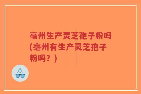 亳州生产灵芝孢子粉吗(亳州有生产灵芝孢子粉吗?)-第1张图片-超越 亳州生产灵芝孢子粉吗(亳州有生产灵芝孢子粉吗?)-第1张图片-超越