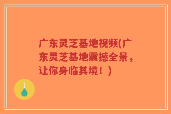 广东灵芝基地视频(广东灵芝基地震撼全景,让你身临其境!)-第1张图片-超越 广东灵芝基地视频(广东灵芝基地震撼全景,让你身临其境!)-第1张图片-超越