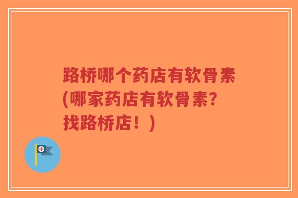 路桥哪个药店有软骨素(哪家药店有软骨素?找路桥店!)-第1张图片-超越 路桥哪个药店有软骨素(哪家药店有软骨素?找路桥店!)-第1张图片-超越