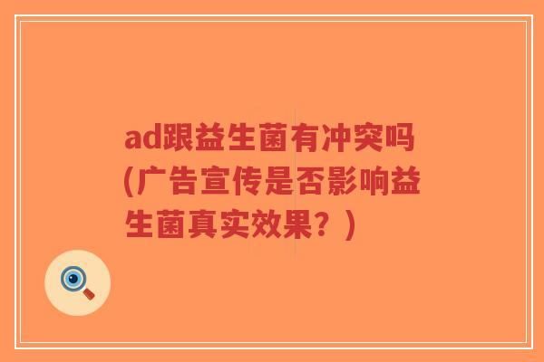 ad跟益生菌有冲突吗(广告宣传是否影响益生菌真实效果？)-第1张图片-超越