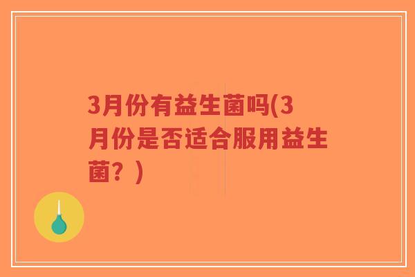 3月份有益生菌吗(3月份是否适合服用益生菌?)-第1张图片-超越 3月份有益生菌吗(3月份是否适合服用益生菌?)-第1张图片-超越