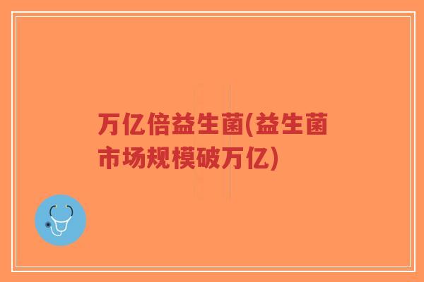 万亿倍益生菌(益生菌市场规模破万亿)-第1张图片-超越 万亿倍益生菌(益生菌市场规模破万亿)-第1张图片-超越