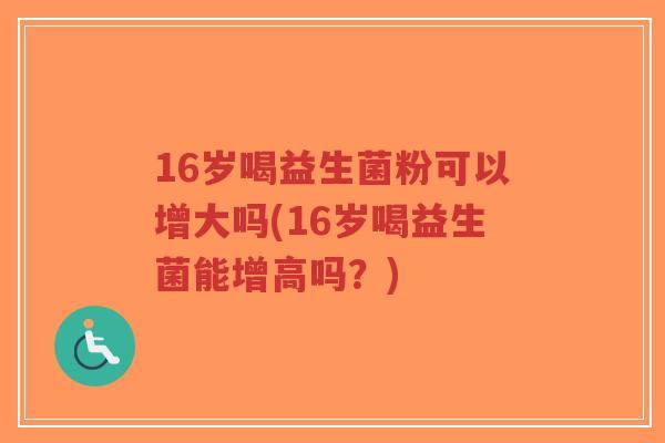 16岁喝益生菌粉可以增大吗(16岁喝益生菌能增高吗?)-第1张图片-超越 16岁喝益生菌粉可以增大吗(16岁喝益生菌能增高吗?)-第1张图片-超越