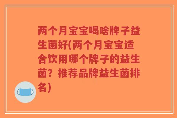 两个月宝宝喝啥牌子益生菌好(两个月宝宝适合饮用哪个牌子的益生菌？推荐品牌益生菌排名)-第1张图片-超越